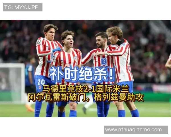 英超精彩对决马竞大胜国米补时进球点燃全场激情