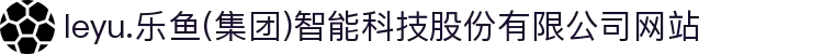leyu.乐鱼(集团)智能科技股份有限公司网站